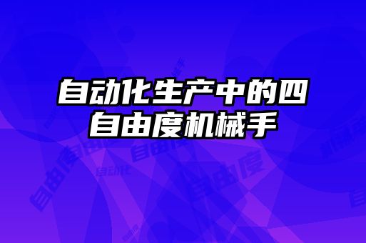自動化生產中的四自由度機械手