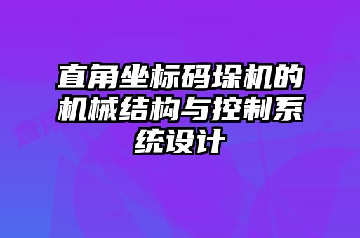 直角坐標碼垛機的機械結(jié)構(gòu)與控制系統(tǒng)設計
