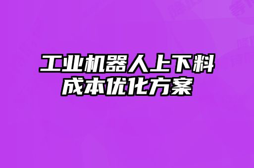 工業機器人上下料成本優化方案