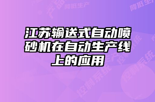 江蘇輸送式自動噴砂機在自動生產線上的應用