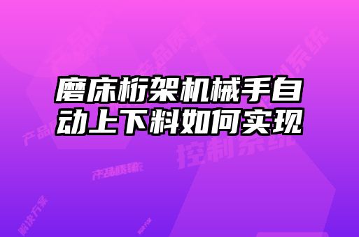 磨床桁架機械手自動上下料如何實現