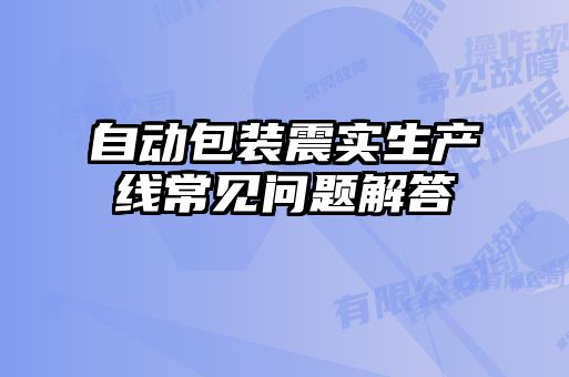 自動(dòng)包裝震實(shí)生產(chǎn)線常見(jiàn)問(wèn)題解答