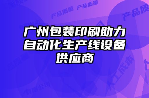 廣州包裝印刷助力自動化生產線設備供應商