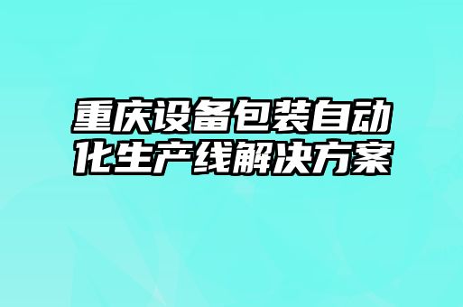 重慶設備包裝自動化生產(chǎn)線解決方案