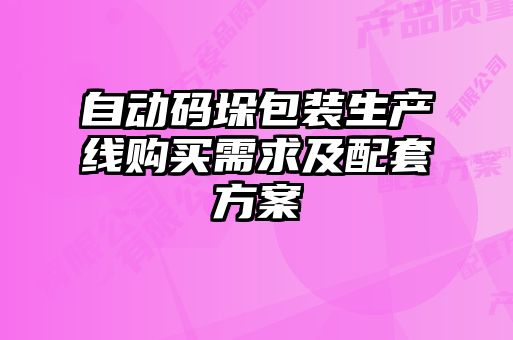 自動(dòng)碼垛包裝生產(chǎn)線購(gòu)買需求及配套方案