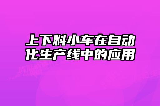 上下料小車在自動化生產線中的應用
