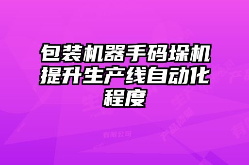 包裝機器手碼垛機提升生產線自動化程度