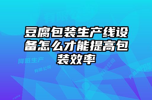 豆腐包裝生產(chǎn)線(xiàn)設(shè)備怎么才能提高包裝效率